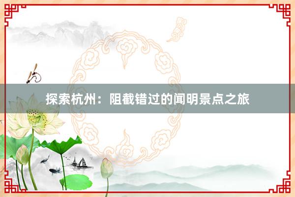 探索杭州：阻截错过的闻明景点之旅